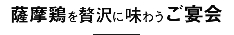 薩摩鶏を贅沢に味わうご宴会