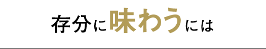 存分に味わうには