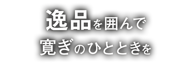 逸品を囲んで寛ぎのひとときを