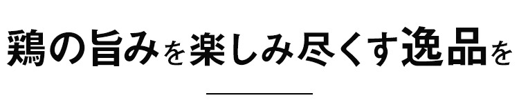 鶏の旨みを楽しみ尽くす逸品を