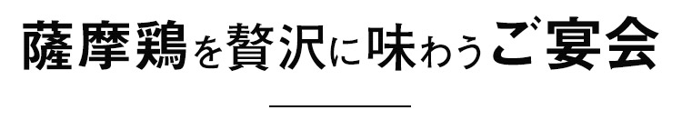 薩摩鶏を贅沢に味わうご宴会